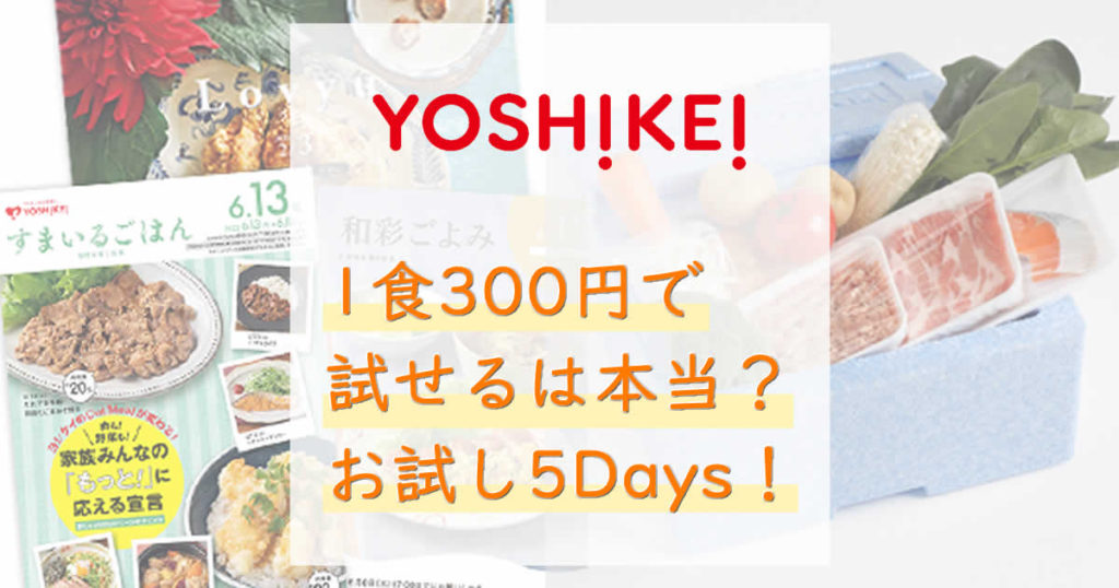 ヨシケイを1食300円で試せるって本当？お試し5Daysって？