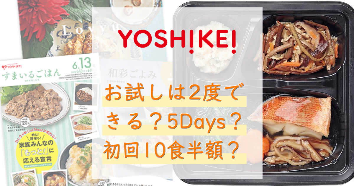ヨシケイのお試しは2度できる？ヨシケイのお試し5Daysや夕食ネットの初回10食半額は？