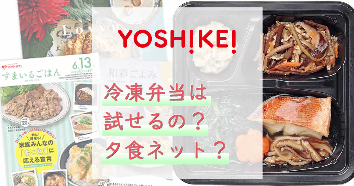 ヨシケイの冷凍弁当は試せるの？夕食ネットって何？